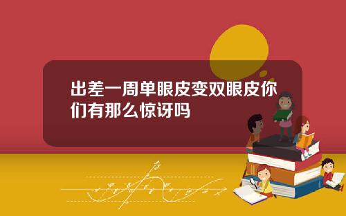 出差一周单眼皮变双眼皮你们有那么惊讶吗