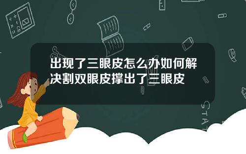 出现了三眼皮怎么办如何解决割双眼皮撑出了三眼皮