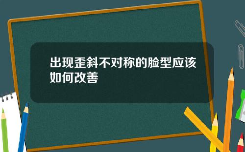 出现歪斜不对称的脸型应该如何改善