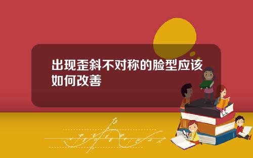 出现歪斜不对称的脸型应该如何改善
