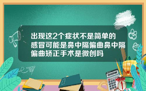 出现这2个症状不是简单的感冒可能是鼻中隔偏曲鼻中隔偏曲矫正手术是微创吗