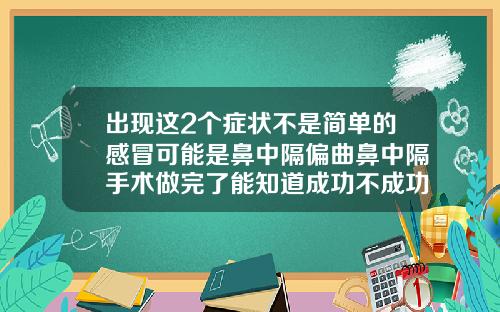 出现这2个症状不是简单的感冒可能是鼻中隔偏曲鼻中隔手术做完了能知道成功不成功吗