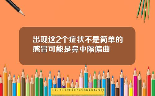 出现这2个症状不是简单的感冒可能是鼻中隔偏曲