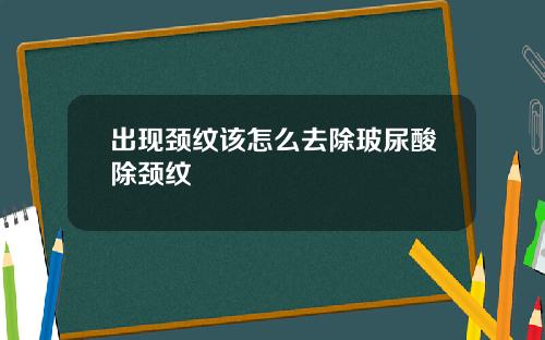 出现颈纹该怎么去除玻尿酸除颈纹