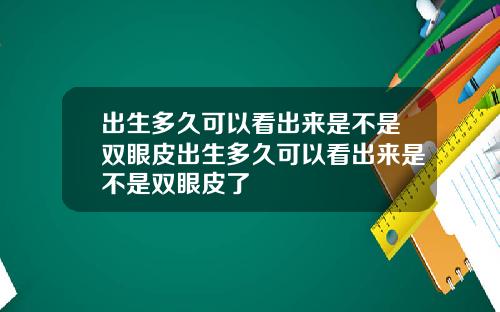 出生多久可以看出来是不是双眼皮出生多久可以看出来是不是双眼皮了