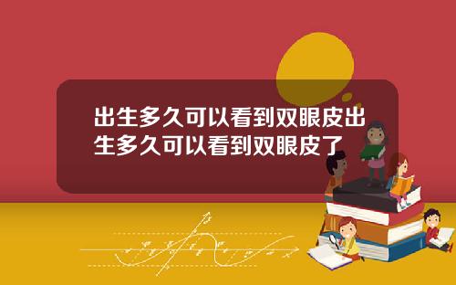 出生多久可以看到双眼皮出生多久可以看到双眼皮了