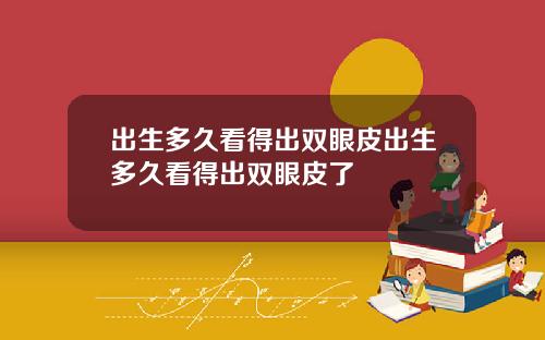 出生多久看得出双眼皮出生多久看得出双眼皮了
