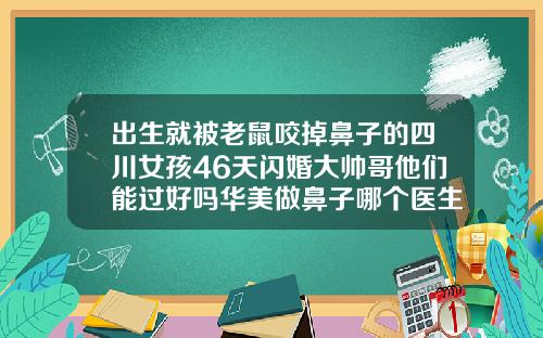 出生就被老鼠咬掉鼻子的四川女孩46天闪婚大帅哥他们能过好吗华美做鼻子哪个医生好