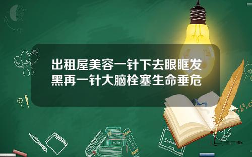 出租屋美容一针下去眼眶发黑再一针大脑栓塞生命垂危