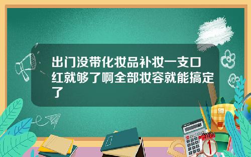 出门没带化妆品补妆一支口红就够了啊全部妆容就能搞定了