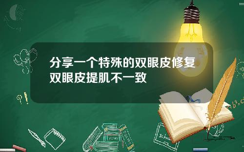 分享一个特殊的双眼皮修复双眼皮提肌不一致
