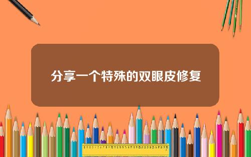 分享一个特殊的双眼皮修复