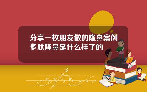 分享一枚朋友做的隆鼻案例多肽隆鼻是什么样子的