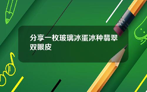 分享一枚玻璃冰蛋冰种翡翠双眼皮