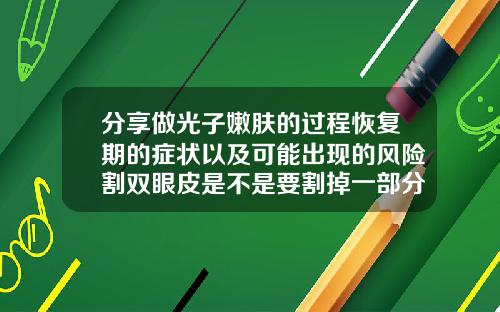 分享做光子嫩肤的过程恢复期的症状以及可能出现的风险割双眼皮是不是要割掉一部分皮筋