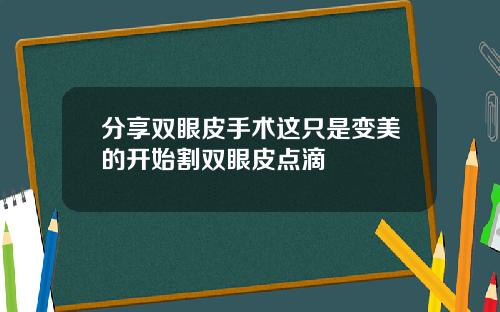 分享双眼皮手术这只是变美的开始割双眼皮点滴