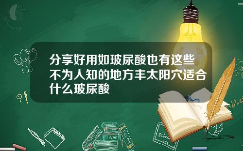 分享好用如玻尿酸也有这些不为人知的地方丰太阳穴适合什么玻尿酸