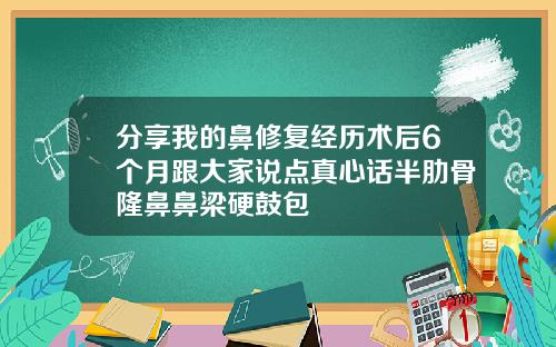 分享我的鼻修复经历术后6个月跟大家说点真心话半肋骨隆鼻鼻梁硬鼓包