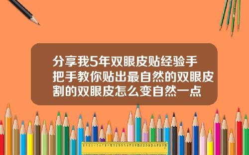 分享我5年双眼皮贴经验手把手教你贴出最自然的双眼皮割的双眼皮怎么变自然一点