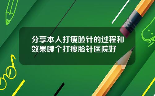 分享本人打瘦脸针的过程和效果哪个打瘦脸针医院好