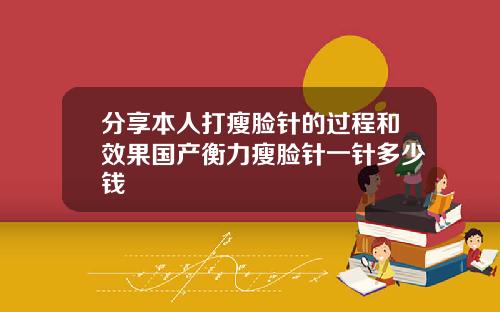 分享本人打瘦脸针的过程和效果国产衡力瘦脸针一针多少钱