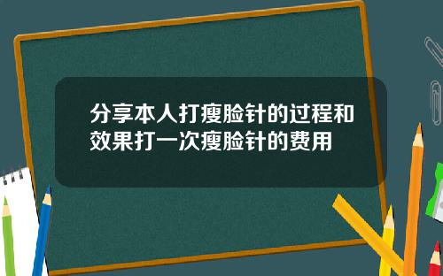 分享本人打瘦脸针的过程和效果打一次瘦脸针的费用