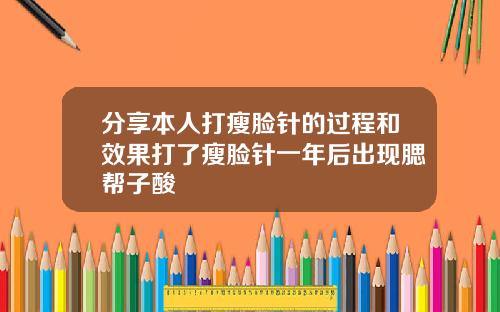 分享本人打瘦脸针的过程和效果打了瘦脸针一年后出现腮帮子酸