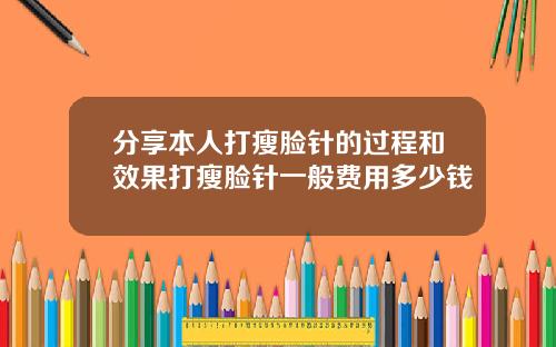 分享本人打瘦脸针的过程和效果打瘦脸针一般费用多少钱