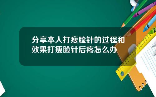 分享本人打瘦脸针的过程和效果打瘦脸针后疼怎么办