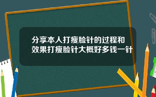 分享本人打瘦脸针的过程和效果打瘦脸针大概好多钱一针