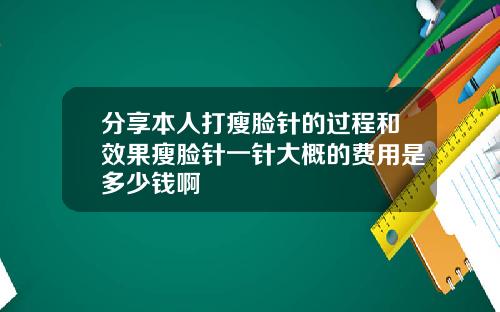 分享本人打瘦脸针的过程和效果瘦脸针一针大概的费用是多少钱啊