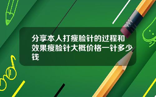 分享本人打瘦脸针的过程和效果瘦脸针大概价格一针多少钱