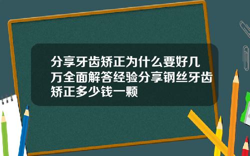 分享牙齿矫正为什么要好几万全面解答经验分享钢丝牙齿矫正多少钱一颗