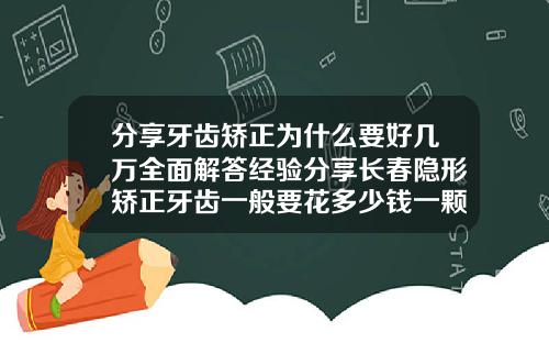 分享牙齿矫正为什么要好几万全面解答经验分享长春隐形矫正牙齿一般要花多少钱一颗