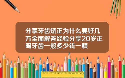 分享牙齿矫正为什么要好几万全面解答经验分享20岁正畸牙齿一般多少钱一颗