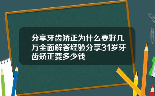 分享牙齿矫正为什么要好几万全面解答经验分享31岁牙齿矫正要多少钱