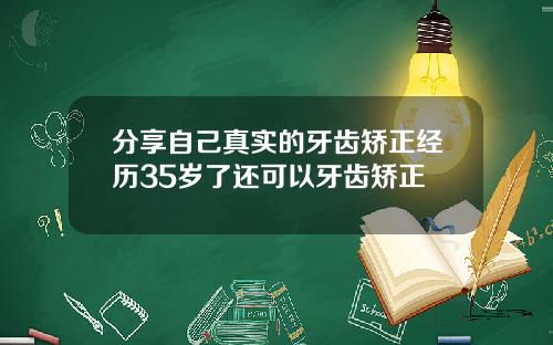 分享自己真实的牙齿矫正经历35岁了还可以牙齿矫正