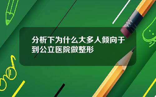 分析下为什么大多人倾向于到公立医院做整形