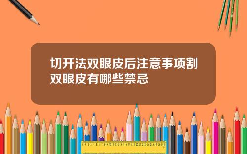 切开法双眼皮后注意事项割双眼皮有哪些禁忌