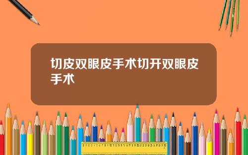 切皮双眼皮手术切开双眼皮手术