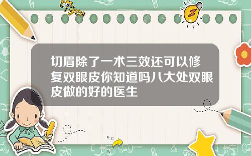 切眉除了一术三效还可以修复双眼皮你知道吗八大处双眼皮做的好的医生