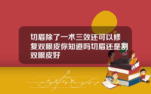切眉除了一术三效还可以修复双眼皮你知道吗切眉还是割双眼皮好