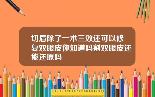 切眉除了一术三效还可以修复双眼皮你知道吗割双眼皮还能还原吗