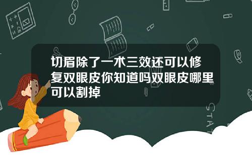切眉除了一术三效还可以修复双眼皮你知道吗双眼皮哪里可以割掉