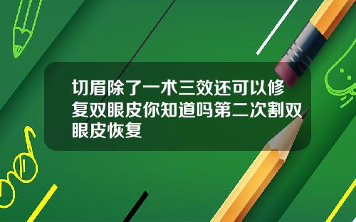 切眉除了一术三效还可以修复双眼皮你知道吗第二次割双眼皮恢复