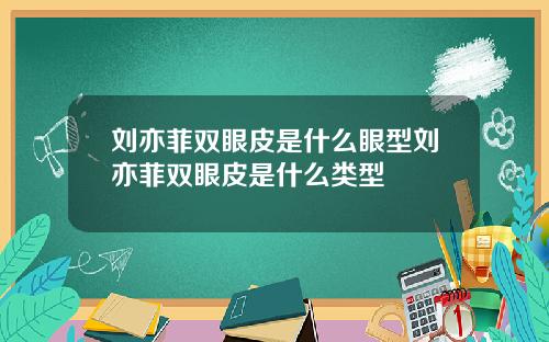 刘亦菲双眼皮是什么眼型刘亦菲双眼皮是什么类型