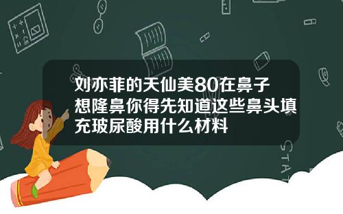 刘亦菲的天仙美80在鼻子想隆鼻你得先知道这些鼻头填充玻尿酸用什么材料