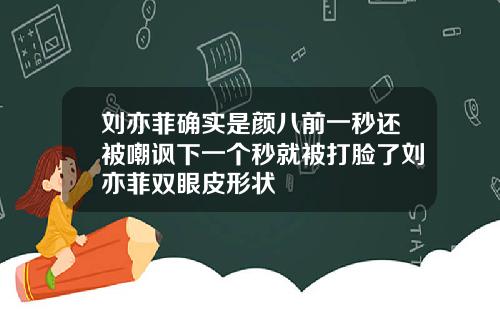 刘亦菲确实是颜八前一秒还被嘲讽下一个秒就被打脸了刘亦菲双眼皮形状