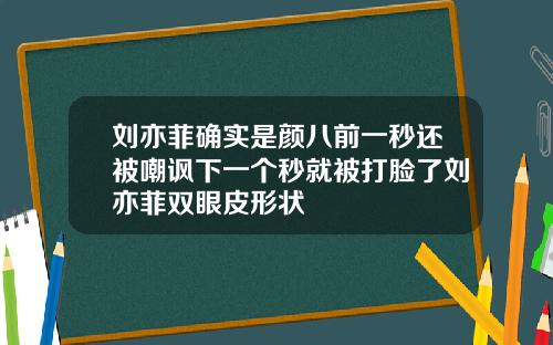 刘亦菲确实是颜八前一秒还被嘲讽下一个秒就被打脸了刘亦菲双眼皮形状