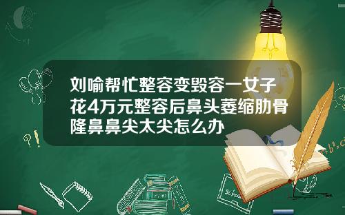刘喻帮忙整容变毁容一女子花4万元整容后鼻头萎缩肋骨隆鼻鼻尖太尖怎么办